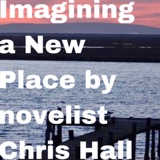 Imagining a New Place by novelist Chris Hall