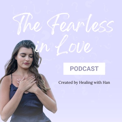 The Fearless in Love Podcast:Healing with Han