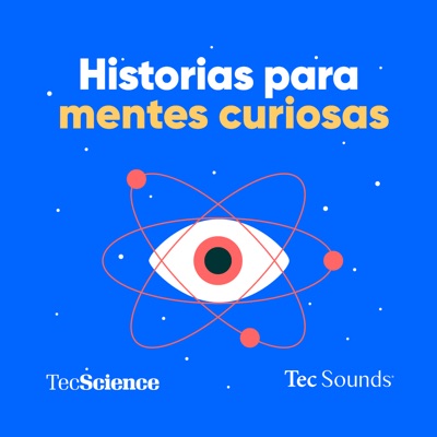 Historias Para Mentes Curiosas:Tec Sounds Podcasts | Tec de Monterrey