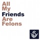 All My Friends Are Felons