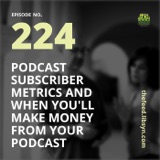 224: Podcast Subscriber Metrics and When You'll Make Money From Your Podcast