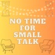 No Time For Small Talk