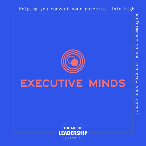 Executive Minds Podcast: Professional Development and Career Tips for Entrepreneurs, Executives, and Non-Profit Leaders