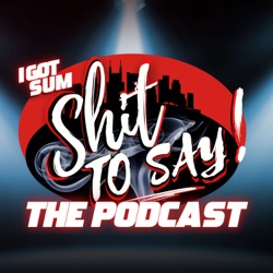 IGotSumShitToSay!! THE PODCAST