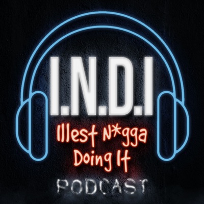 I.N.D.I - ”Illest N*gga Doing It” Podcast