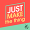 Just Make The Thing