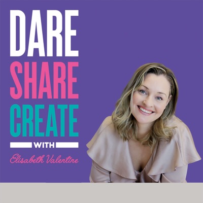 Dare, Share, Create - The Podcast with Elisabeth Valentine