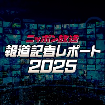 ニッポン放送 報道記者レポート2025 ニッポン放送 報道記者レポート2025