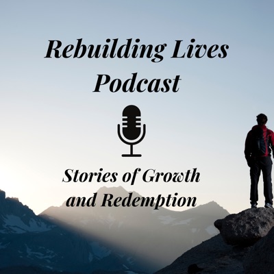 Rebuilding Lives Podcast: Stories of Growth and Redemption Rebuilding Lives Podcast: Stories of Growth and Redemption