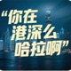 你在港深么哈拉啊