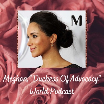 Meghan, Duchess of Advocacy World Podcast