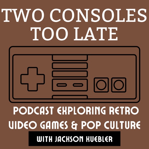 Two Consoles Too Late | Retro Video Game and Pop Culture Nostalgia Podcast 