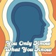 You Only Know What You Know