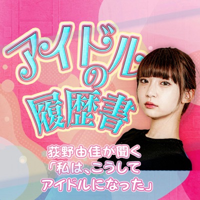 アイドルの履歴書～荻野由佳が聞く「私は、こうしてアイドルになった」～:FM NACK5 Co., Ltd