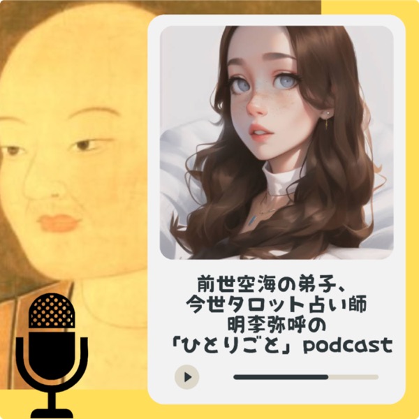 前世弘法大師空海の弟子、今世タロット占い師・明李弥呼の「ひとりごと」Podcast