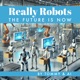 Really Robots - The Future is Now