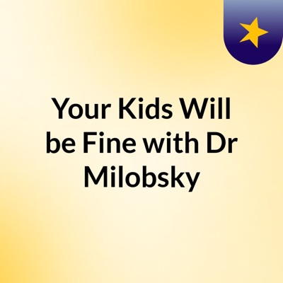 Your Kids Will be Fine with Dr Milobsky:Michael Milobsky