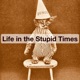 Life in the Stupid Times