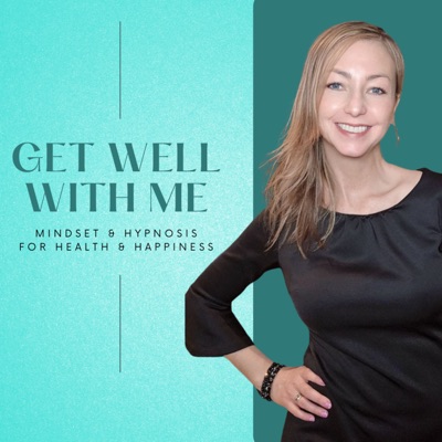 Get Well With Me - Mindset and Hypnosis for Health and Happiness Get Well With Me - Mindset and Hypnosis for Health and Happiness