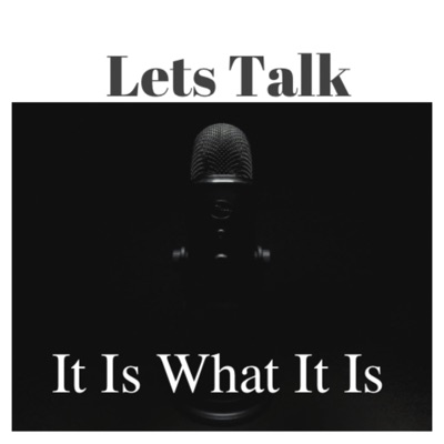 LET'S TALK It Is What It Is