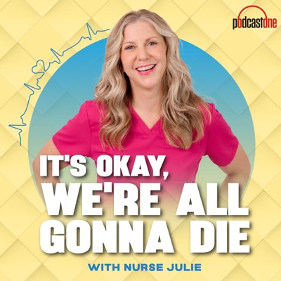 It's Okay, We're All Gonna Die with Nurse Julie:PodcastOne