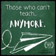 Those Who Can't Teach Anymore