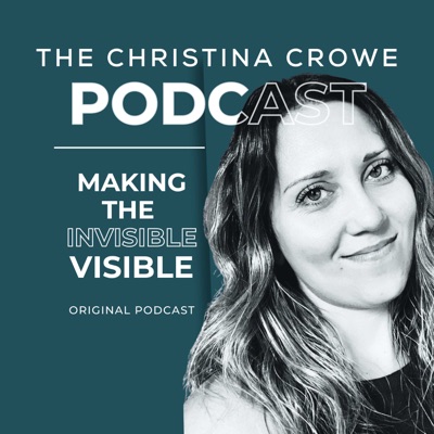 The Christina Crowe Podcast: Making the invisible VISIBLE The Christina Crowe Podcast: Making the invisible VISIBLE