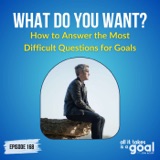 ATG 168: “What Do You Want?” How to Answer the Most Difficult Questions for Goals