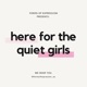 Here For The Quiet Girls