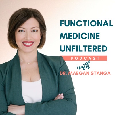 Functional Medicine Unfiltered with Dr. Maegan Stanga