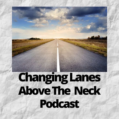 Changing Lanes Above The Neck Podcast