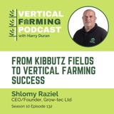 S10E132 Shlomy Raziel / Growth Tech - From Kibbutz Fields to Vertical Farming Success