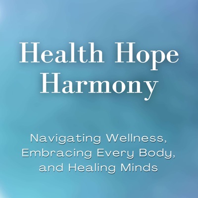 Health Hope Harmony: Navigating Wellness, Embracing Every Body, and Healing Minds