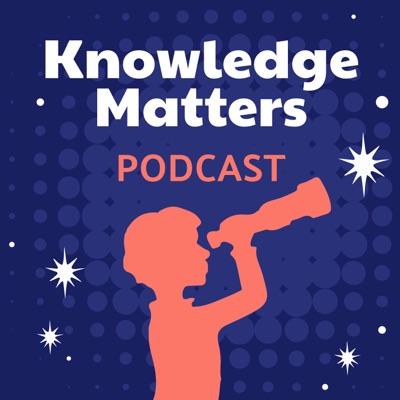 The Knowledge Matters Podcast:Knowledge Matters Campaign