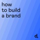 How To Build A Brand 