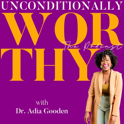 Unconditionally Worthy Podcast:Dr. Adia Gooden