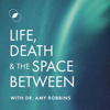 Life, Death & The Space Between with Dr. Amy Robbins - Dr. Amy Robbins |Psychology | Spirituality | Grief | Life After Death