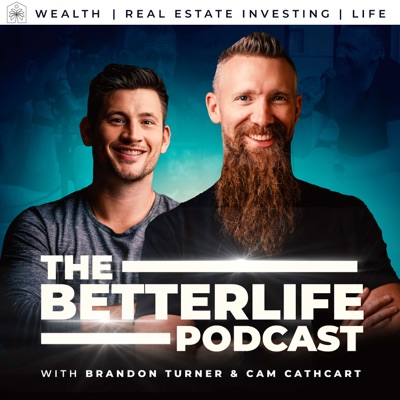 The BetterLife Podcast: Wealth | Real Estate Investing | Life:Brandon Turner & Cam Cathcart