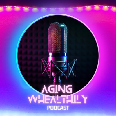 Aging Whealthily Podcast Aging Whealthily Podcast