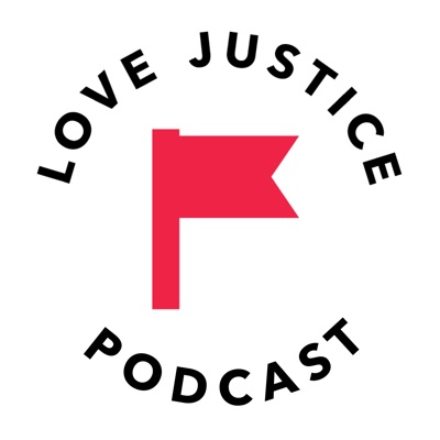 the LOVE JUSTICE podcast the LOVE JUSTICE podcast