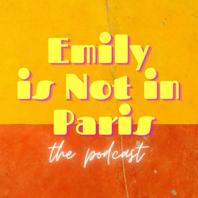 Emily Is Not In Paris: The Podcast