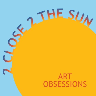 2 Close 2 the Sun : art obsessions