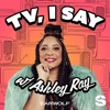 TV, I Say w/ Ashley Ray