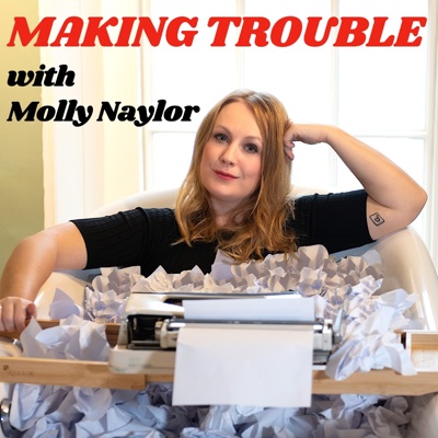 Making Trouble with Molly Naylor Making Trouble with Molly Naylor