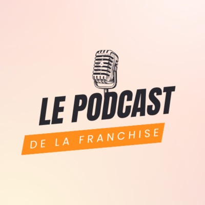 Le Podcast de la Franchise Le Podcast de la Franchise