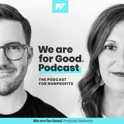 We Are For Good Podcast - The Podcast for Nonprofits:We Are For Good