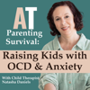 AT Parenting Survival | Raising Kids with OCD & Anxiety - Natasha Daniels: Child Therapist, Child Anxiety and Child OCD Expert