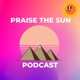 PRAISE THE SUN PODCAST