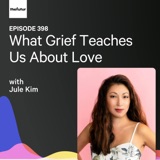 What Grief Teaches Us About Love w/ Jule Kim | Ep 398