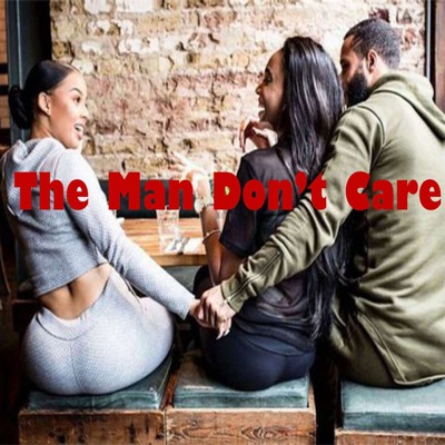 The Man Don't Care Podcast The Man Don't Care Podcast